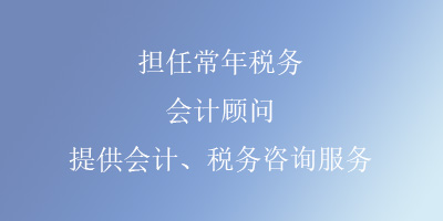 担任常年税务、会计顾问，提供会计、税务咨询服务