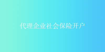 代理企业社会保险开户