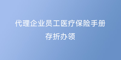 代理企业员工医疗保险手册、存折办领